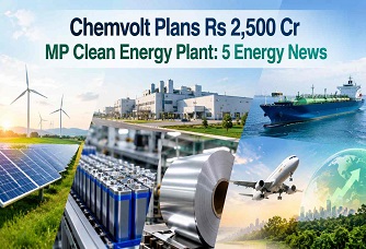 Chemvolt Plans Rs 2,500 Cr MP Clean Energy Plant: 5 Energy News Industry Outlook